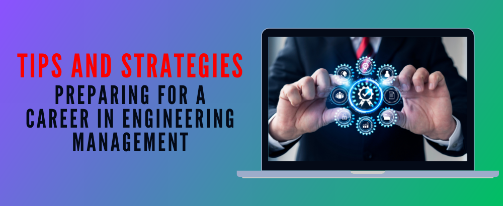 Preparing for A Career in Engineering Management: Tips and Strategies